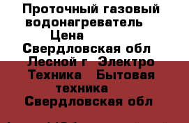 Проточный газовый водонагреватель  › Цена ­ 4 000 - Свердловская обл., Лесной г. Электро-Техника » Бытовая техника   . Свердловская обл.